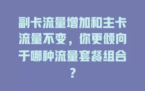 副卡流量增加和主卡流量不变，你更倾向于哪种流量套餐组合？