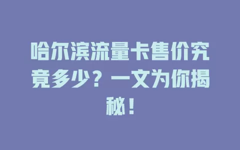哈尔滨流量卡售价究竟多少？一文为你揭秘！