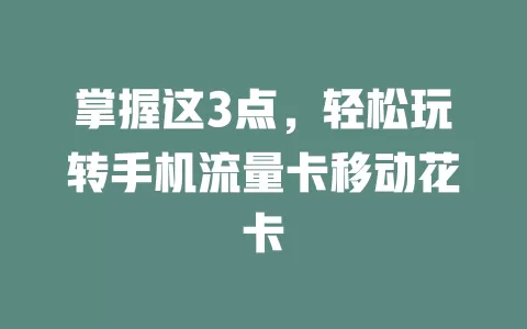 掌握这3点，轻松玩转手机流量卡移动花卡