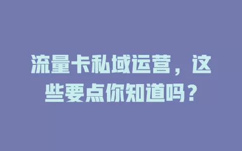 流量卡私域运营，这些要点你知道吗？
