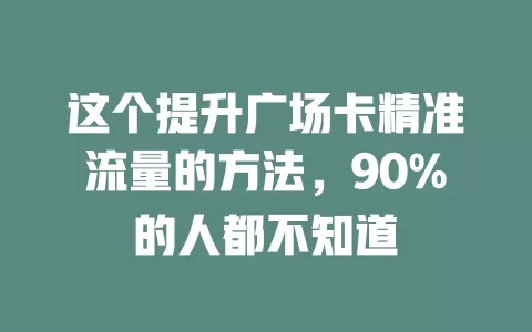 这个提升广场卡精准流量的方法，90%的人都不知道