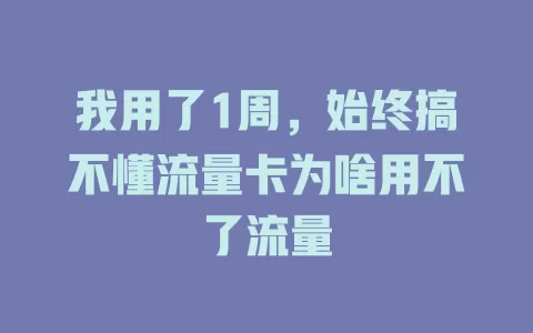 我用了1周，始终搞不懂流量卡为啥用不了流量