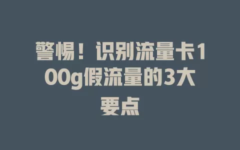 警惕！识别流量卡100g假流量的3大要点