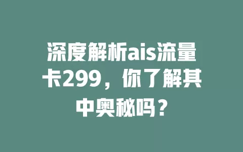 深度解析ais流量卡299，你了解其中奥秘吗？