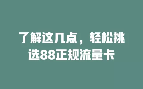 了解这几点，轻松挑选88正规流量卡
