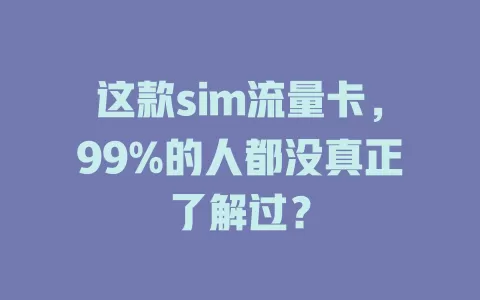 这款sim流量卡，99%的人都没真正了解过？
