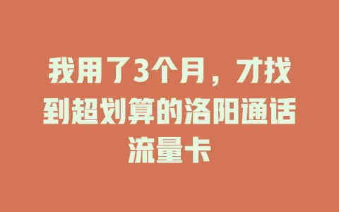 我用了3个月，才找到超划算的洛阳通话流量卡