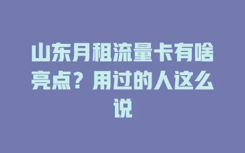 山东月租流量卡有啥亮点？用过的人这么说