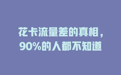 花卡流量差的真相，90%的人都不知道