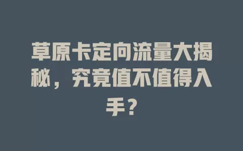 草原卡定向流量大揭秘，究竟值不值得入手？