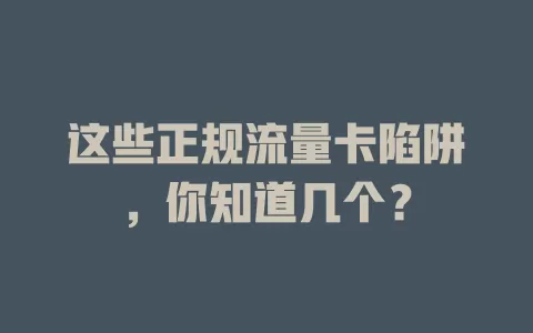 这些正规流量卡陷阱，你知道几个？