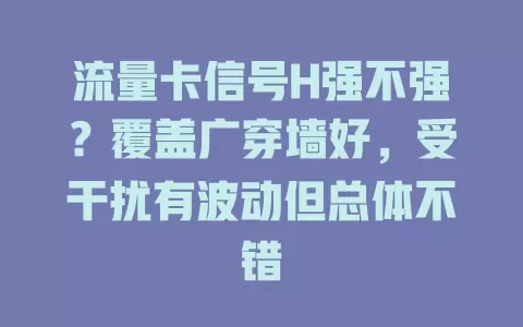 流量卡信号H强不强？覆盖广穿墙好，受干扰有波动但总体不错