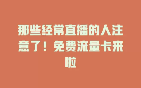 那些经常直播的人注意了！免费流量卡来啦
