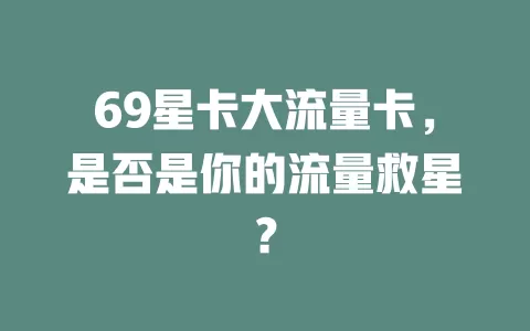 69星卡大流量卡，是否是你的流量救星？