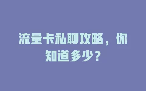 流量卡私聊攻略，你知道多少？