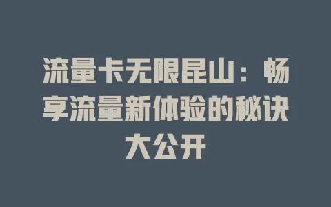 流量卡无限昆山：畅享流量新体验的秘诀大公开