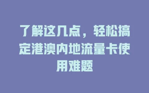 了解这几点，轻松搞定港澳内地流量卡使用难题