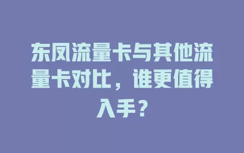 东凤流量卡与其他流量卡对比，谁更值得入手？