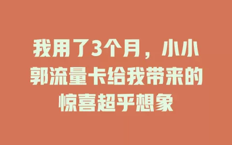 我用了3个月，小小郭流量卡给我带来的惊喜超乎想象