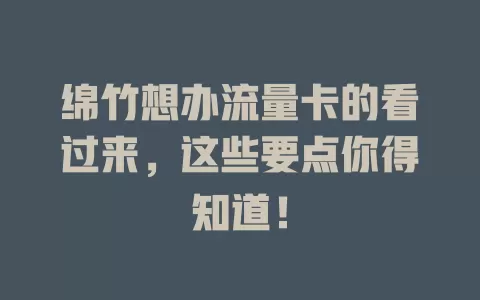 绵竹想办流量卡的看过来，这些要点你得知道！