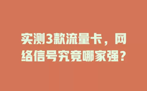 实测3款流量卡，网络信号究竟哪家强？