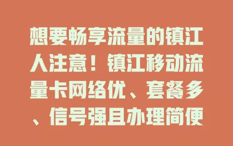 想要畅享流量的镇江人注意！镇江移动流量卡网络优、套餐多、信号强且办理简便，是您的理想之选，别犹豫，快来开启精彩数字生活！