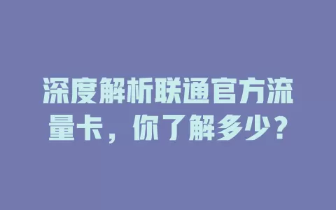 深度解析联通官方流量卡，你了解多少？