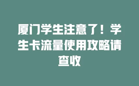 厦门学生注意了！学生卡流量使用攻略请查收