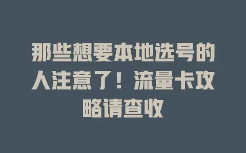 那些想要本地选号的人注意了！流量卡攻略请查收