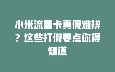 小米流量卡真假难辨？这些打假要点你得知道