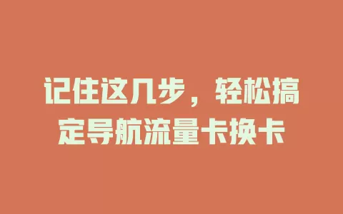 记住这几步，轻松搞定导航流量卡换卡