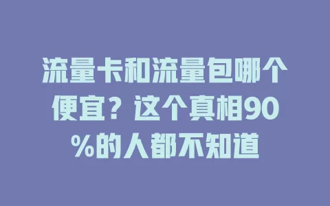 流量卡和流量包哪个便宜？这个真相90%的人都不知道