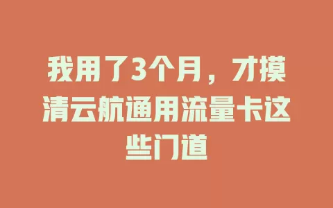 我用了3个月，才摸清云航通用流量卡这些门道