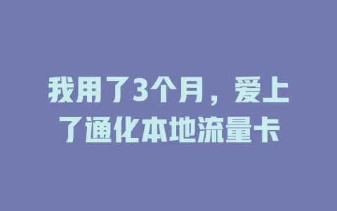 我用了3个月，爱上了通化本地流量卡