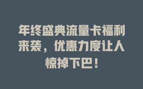 年终盛典流量卡福利来袭，优惠力度让人惊掉下巴！