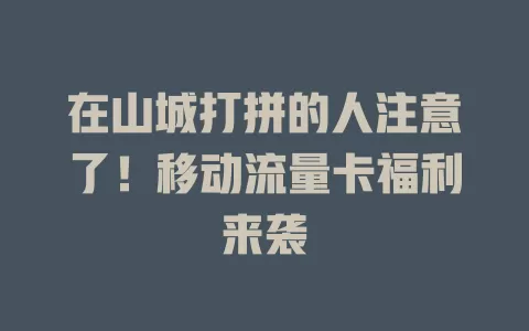 在山城打拼的人注意了！移动流量卡福利来袭
