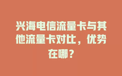 兴海电信流量卡与其他流量卡对比，优势在哪？