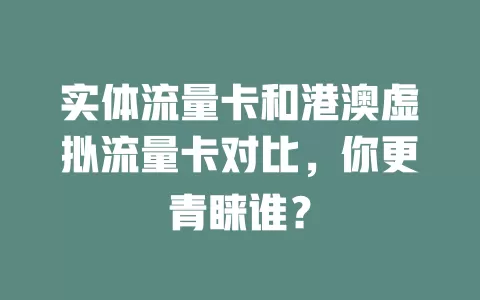 实体流量卡和港澳虚拟流量卡对比，你更青睐谁？