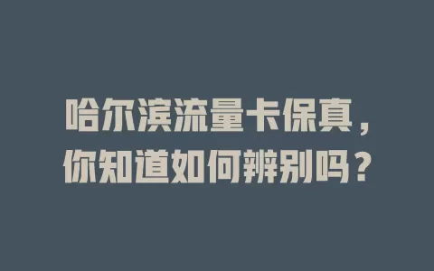 哈尔滨流量卡保真，你知道如何辨别吗？