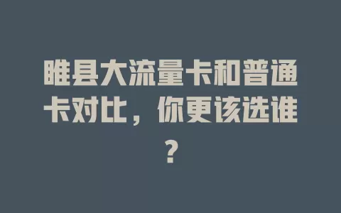 睢县大流量卡和普通卡对比，你更该选谁？