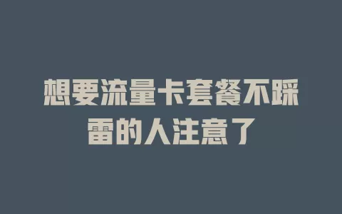 想要流量卡套餐不踩雷的人注意了