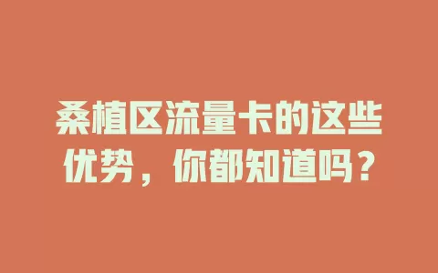 桑植区流量卡的这些优势，你都知道吗？