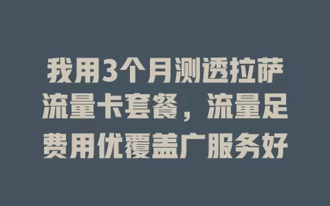 我用3个月测透拉萨流量卡套餐，流量足费用优覆盖广服务好