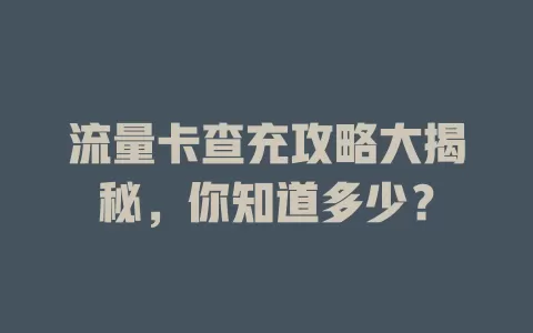 流量卡查充攻略大揭秘，你知道多少？