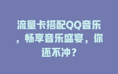 流量卡搭配QQ音乐，畅享音乐盛宴，你还不冲？