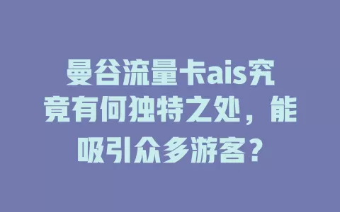 曼谷流量卡ais究竟有何独特之处，能吸引众多游客？
