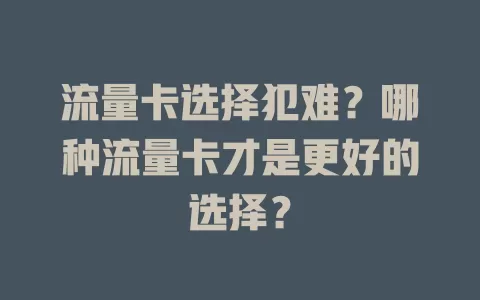 流量卡选择犯难？哪种流量卡才是更好的选择？