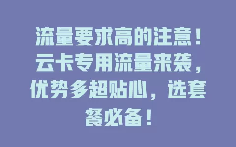 流量要求高的注意！云卡专用流量来袭，优势多超贴心，选套餐必备！