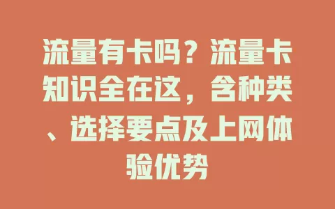 流量有卡吗？流量卡知识全在这，含种类、选择要点及上网体验优势