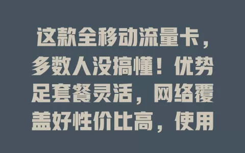 这款全移动流量卡，多数人没搞懂！优势足套餐灵活，网络覆盖好性价比高，使用要点要留意